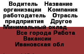 Водитель › Название организации ­ Компания-работодатель › Отрасль предприятия ­ Другое › Минимальный оклад ­ 15 000 - Все города Работа » Вакансии   . Ивановская обл.